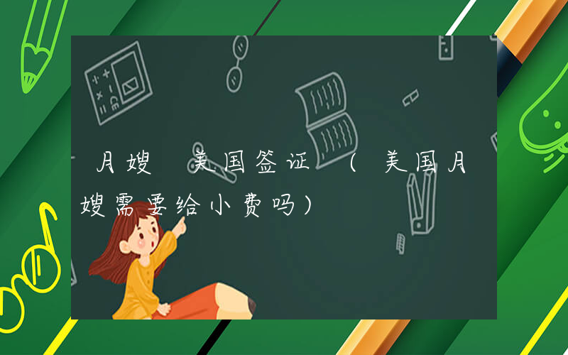 月嫂 美国签证 (美国月嫂需要给小费吗)